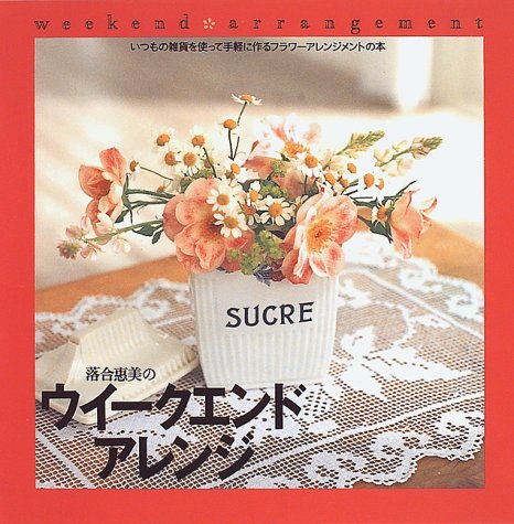 落合惠美のウイークエンドアレンジ―いつもの雑貨を使って手軽に作るフラワーアレンジメントの本